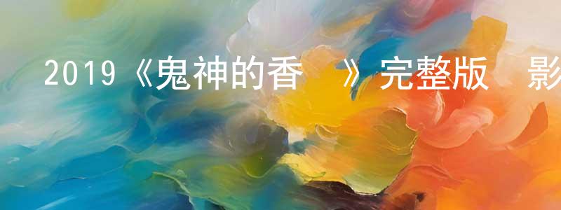 陳丹婷發布2019《鬼神的香氣》完整版電影/在線觀看/百度云-美劇天堂
